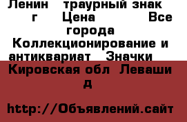 1) Ленин - траурный знак ( 1924 г ) › Цена ­ 4 800 - Все города Коллекционирование и антиквариат » Значки   . Кировская обл.,Леваши д.